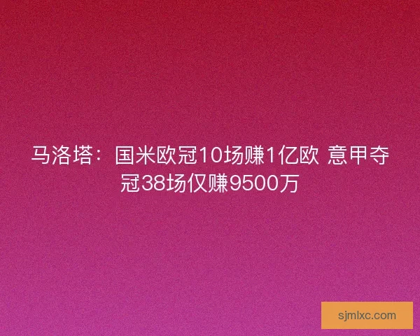 马洛塔：国米欧冠10场赚1亿欧 意甲夺冠38场仅赚9500万