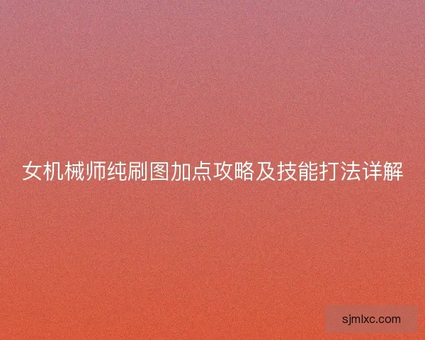 女机械师纯刷图加点攻略及技能打法详解