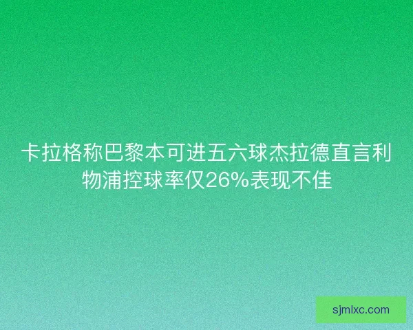 卡拉格称巴黎本可进五六球杰拉德直言利物浦控球率仅26%表现不佳 卡拉格称巴黎本可进五六球杰拉德直言利物浦控球率仅26%表现不佳