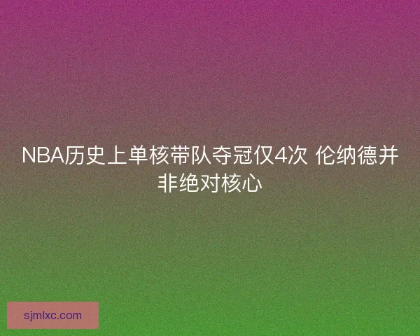 NBA历史上单核带队夺冠仅4次 伦纳德并非绝对核心