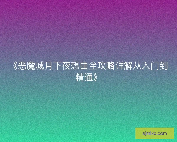 《恶魔城月下夜想曲全攻略详解从入门到精通》