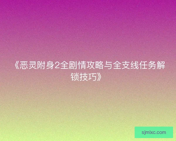 《恶灵附身2全剧情攻略与全支线任务解锁技巧》
