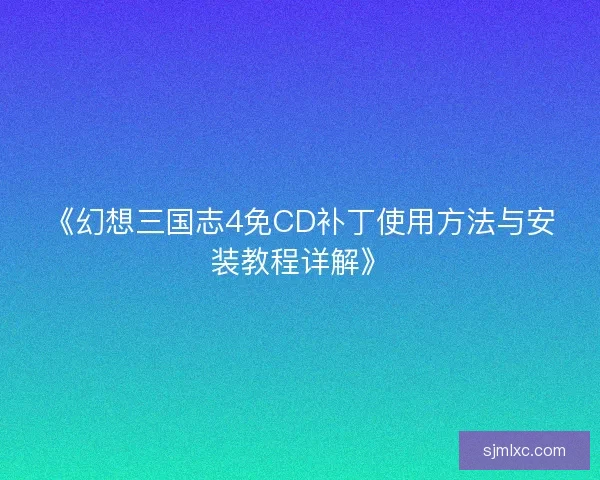 《幻想三国志4免CD补丁使用方法与安装教程详解》 《幻想三国志4免CD补丁使用方法与安装教程详解》